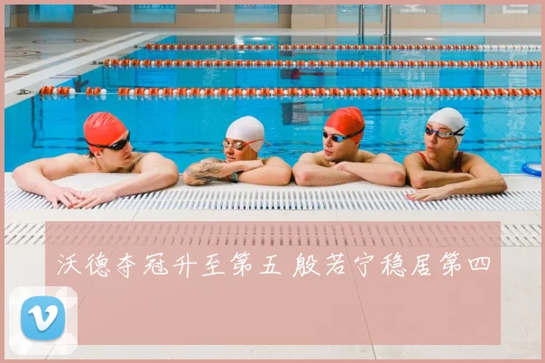 沃德夺冠升至第五 殷若宁稳居第四